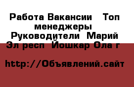 Работа Вакансии - Топ-менеджеры, Руководители. Марий Эл респ.,Йошкар-Ола г.